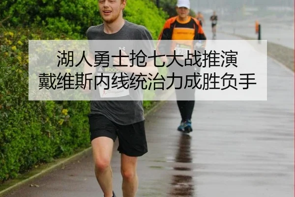湖人勇士抢七大战推演 戴维斯内线统治力成胜负手