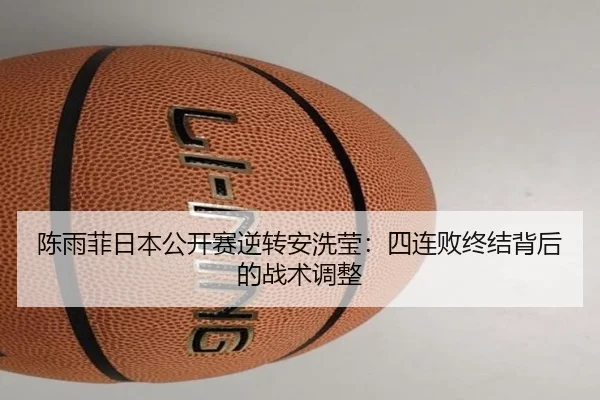 陈雨菲日本公开赛逆转安洗莹：四连败终结背后的战术调整